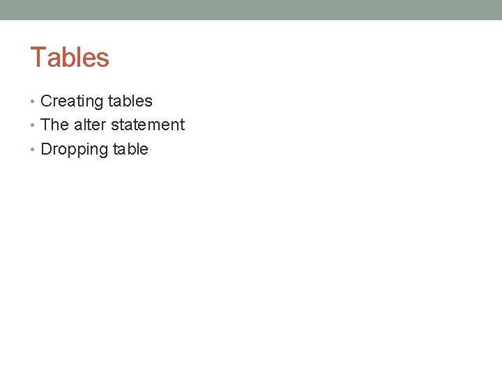 Tables • Creating tables • The alter statement • Dropping table Tables • Creating tables • The alter statement • Dropping table