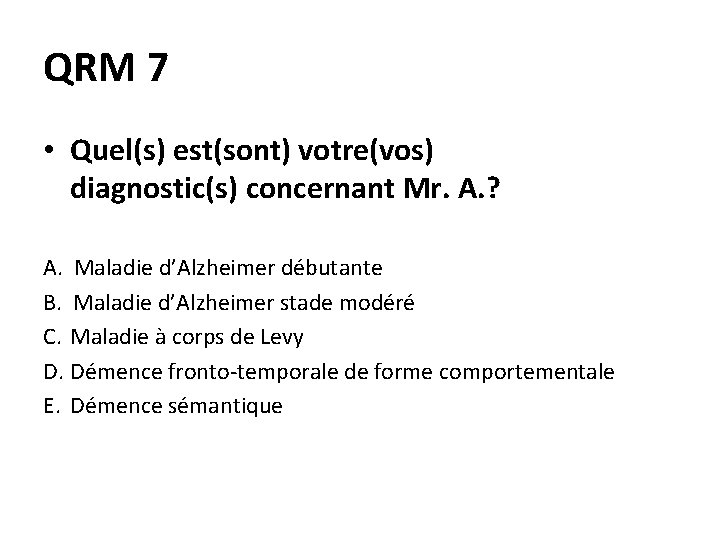 QRM 7 • Quel(s) est(sont) votre(vos) diagnostic(s) concernant Mr. A. ? A. Maladie d’Alzheimer