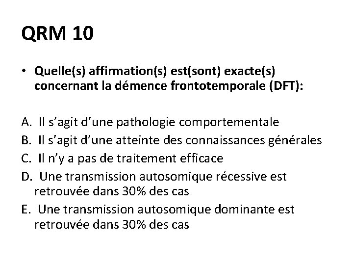 QRM 10 • Quelle(s) affirmation(s) est(sont) exacte(s) concernant la démence frontotemporale (DFT): A. B.
