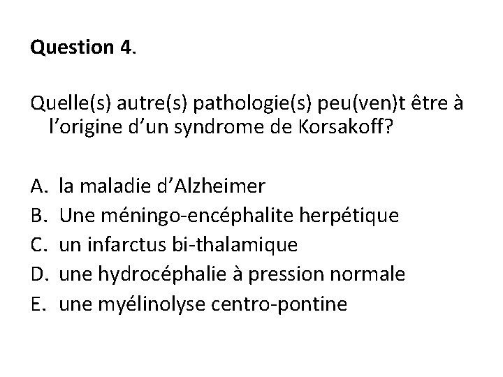 Question 4. Quelle(s) autre(s) pathologie(s) peu(ven)t être à l’origine d’un syndrome de Korsakoff? A.