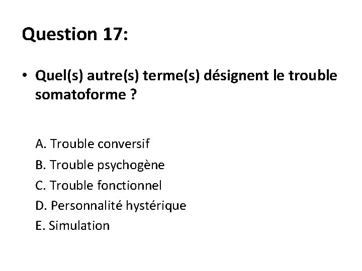 Question 17: • Quel(s) autre(s) terme(s) désignent le trouble somatoforme ? A. Trouble conversif