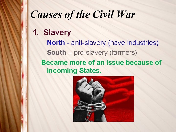 Causes of the Civil War 1. Slavery North - anti-slavery (have industries) South –