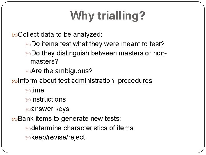 Why trialling? Collect data to be analyzed: Do items test what they were meant