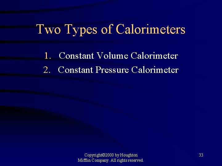 Two Types of Calorimeters 1. Constant Volume Calorimeter 2. Constant Pressure Calorimeter Copyright© 2000