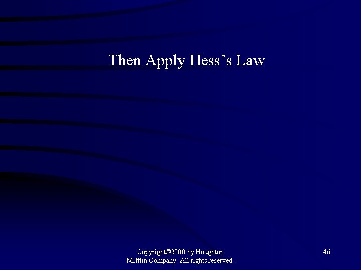 Then Apply Hess’s Law Copyright© 2000 by Houghton Mifflin Company. All rights reserved. 46