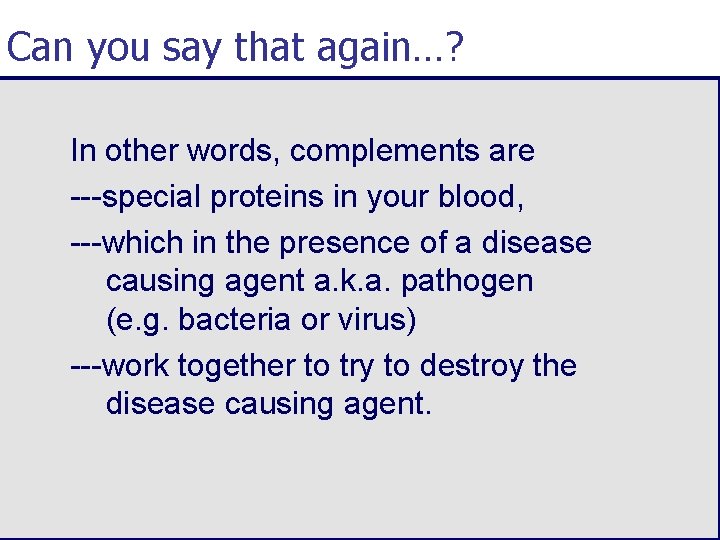 Can you say that again…? In other words, complements are ---special proteins in your