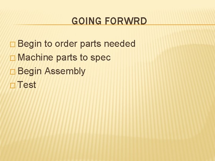GOING FORWRD � Begin to order parts needed � Machine parts to spec �