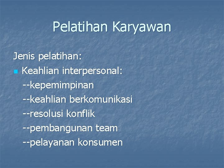 Pelatihan Karyawan Jenis pelatihan: n Keahlian interpersonal: --kepemimpinan --keahlian berkomunikasi --resolusi konflik --pembangunan team