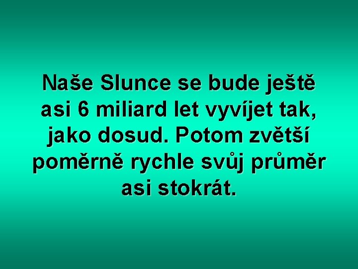 Naše Slunce se bude ještě asi 6 miliard let vyvíjet tak, jako dosud. Potom