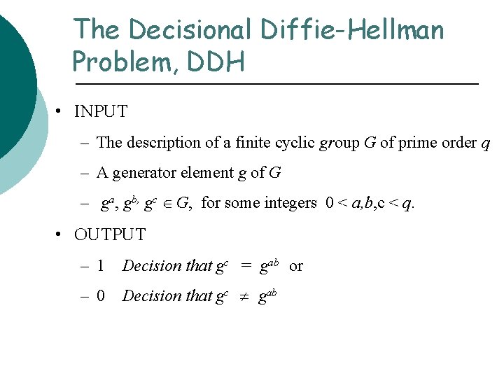 The Decisional Diffie-Hellman Problem, DDH • INPUT – The description of a finite cyclic