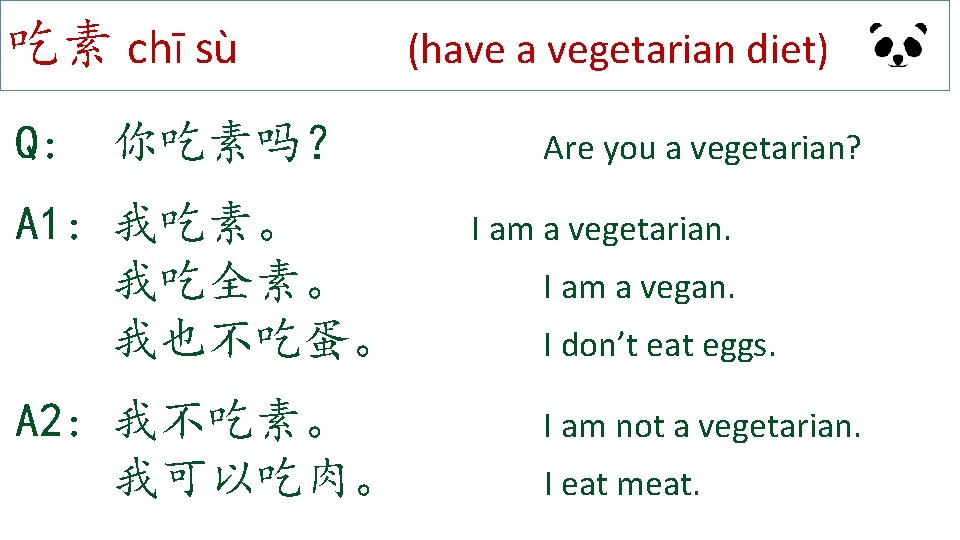 吃素 chī sù Q: 你吃素吗？ A 1: 我吃素。 我吃全素。 我也不吃蛋。 A 2: 我不吃素。 我可以吃肉。