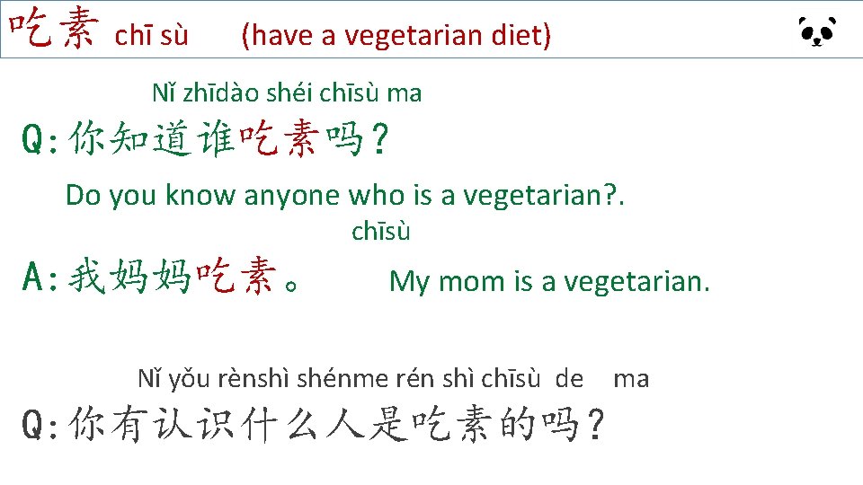 吃素 chī sù (have a vegetarian diet) Nǐ zhīdào shéi chīsù ma Q: 你知道谁吃素吗？