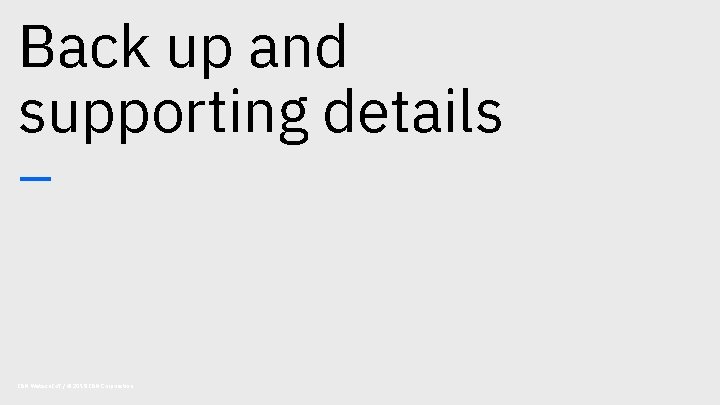Back up and supporting details – IBM Watson Io. T / © 2018 IBM