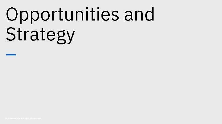 Opportunities and Strategy – IBM Watson Io. T / © 2018 IBM Corporation 