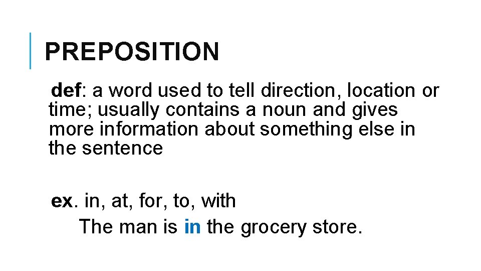 PREPOSITION def: a word used to tell direction, location or time; usually contains a