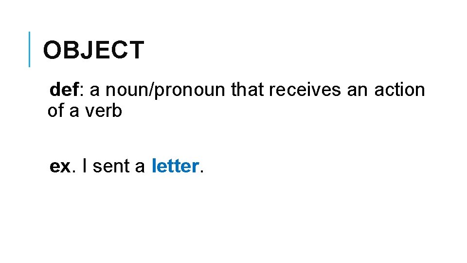 OBJECT def: a noun/pronoun that receives an action of a verb ex. I sent