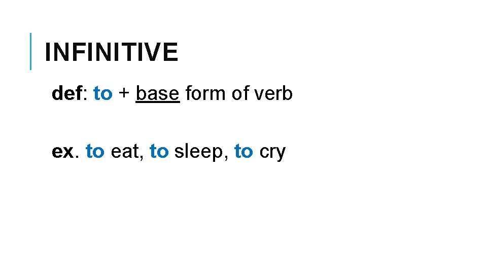 INFINITIVE def: to + base form of verb ex. to eat, to sleep, to