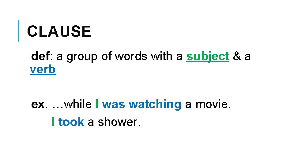 CLAUSE def: a group of words with a subject & a verb ex. …while
