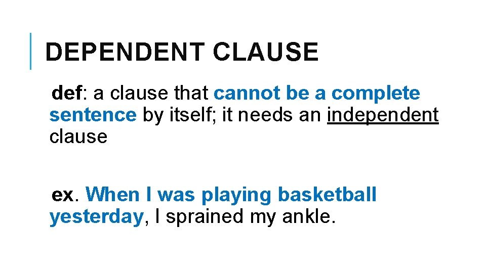 DEPENDENT CLAUSE def: a clause that cannot be a complete sentence by itself; it