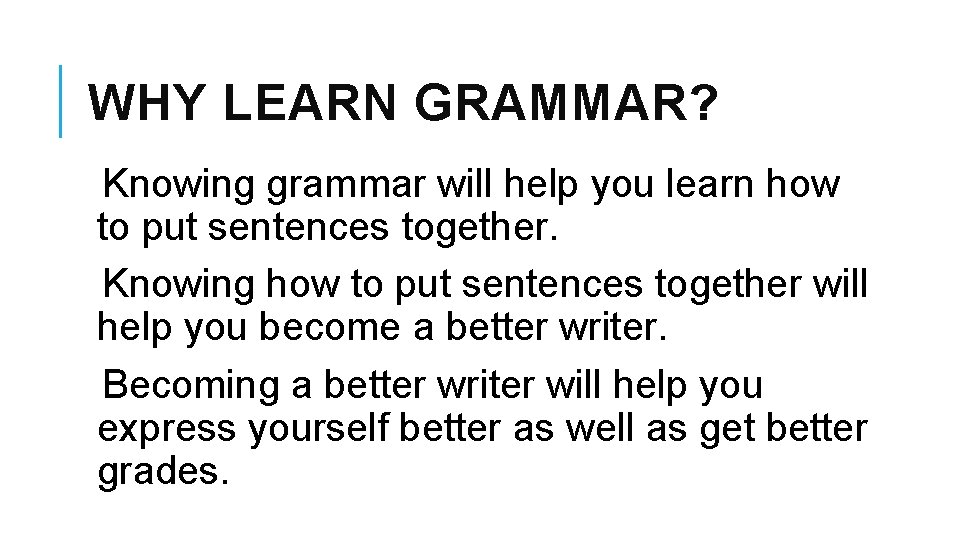 WHY LEARN GRAMMAR? Knowing grammar will help you learn how to put sentences together.