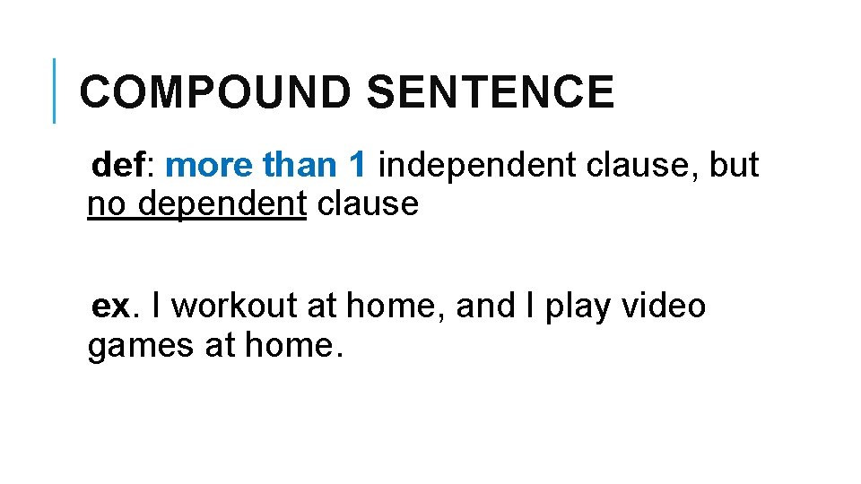 COMPOUND SENTENCE def: more than 1 independent clause, but no dependent clause ex. I