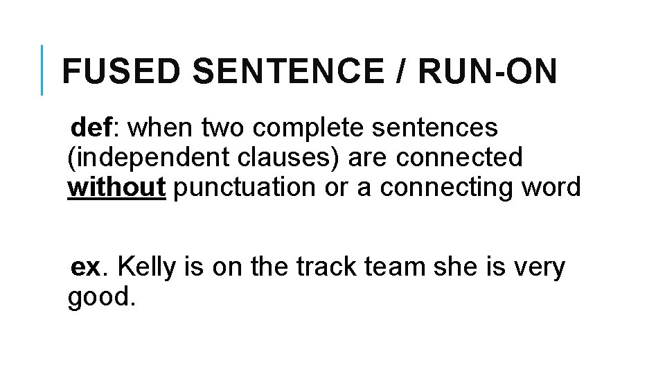 FUSED SENTENCE / RUN-ON def: when two complete sentences (independent clauses) are connected without