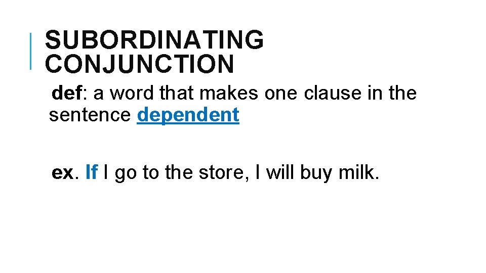 SUBORDINATING CONJUNCTION def: a word that makes one clause in the sentence dependent ex.