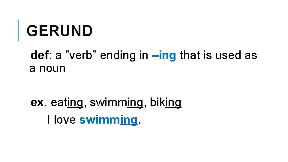 GERUND def: a ”verb” ending in –ing that is used as a noun ex.