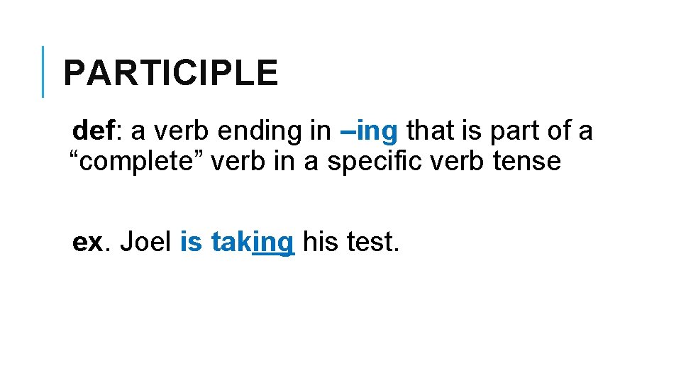 PARTICIPLE def: a verb ending in –ing that is part of a “complete” verb