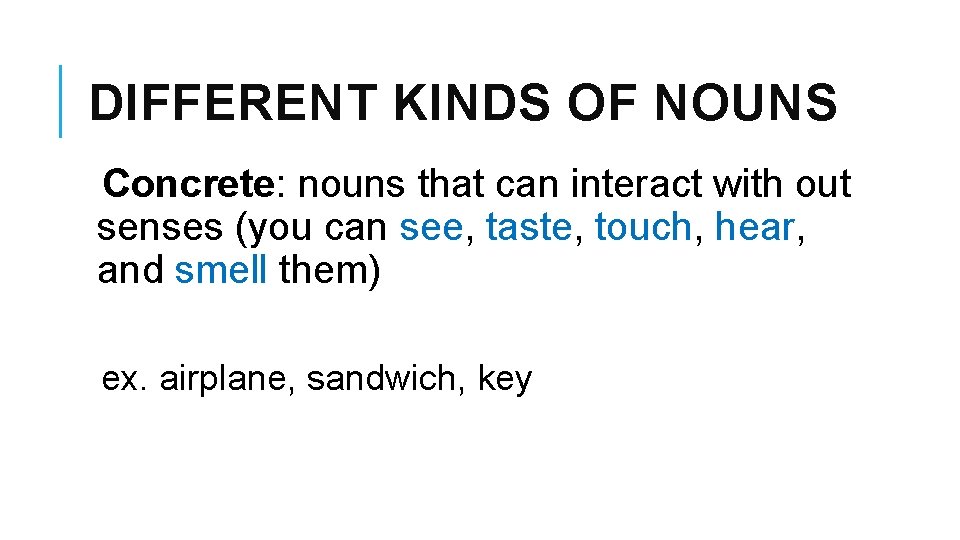 DIFFERENT KINDS OF NOUNS Concrete: nouns that can interact with out senses (you can