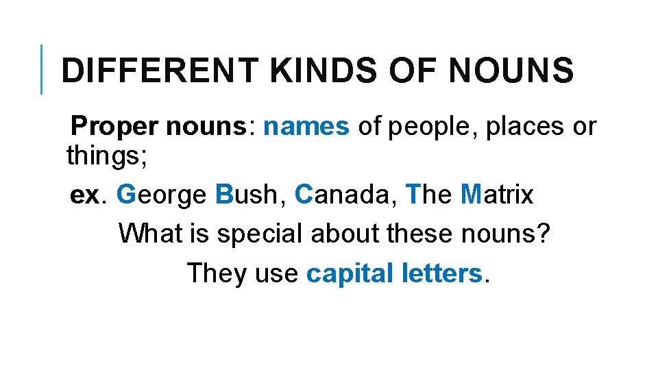 DIFFERENT KINDS OF NOUNS Proper nouns: names of people, places or things; ex. George