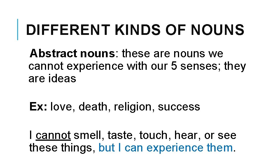 DIFFERENT KINDS OF NOUNS Abstract nouns: these are nouns we cannot experience with our
