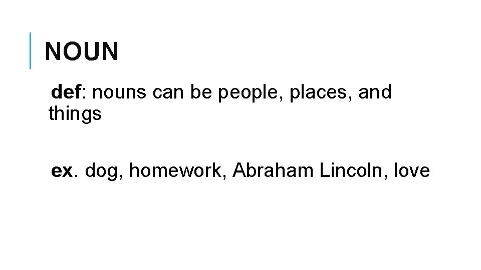 NOUN def: nouns can be people, places, and things ex. dog, homework, Abraham Lincoln,
