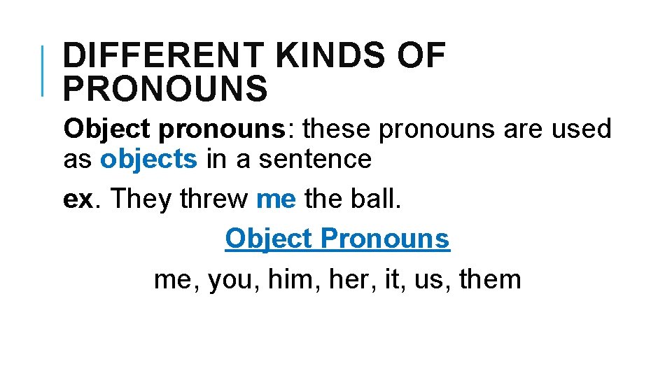 DIFFERENT KINDS OF PRONOUNS Object pronouns: these pronouns are used as objects in a