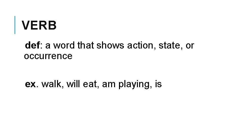 VERB def: a word that shows action, state, or occurrence ex. walk, will eat,