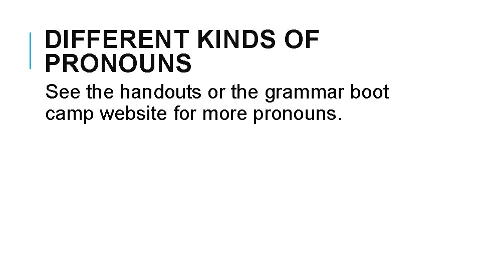 DIFFERENT KINDS OF PRONOUNS See the handouts or the grammar boot camp website for