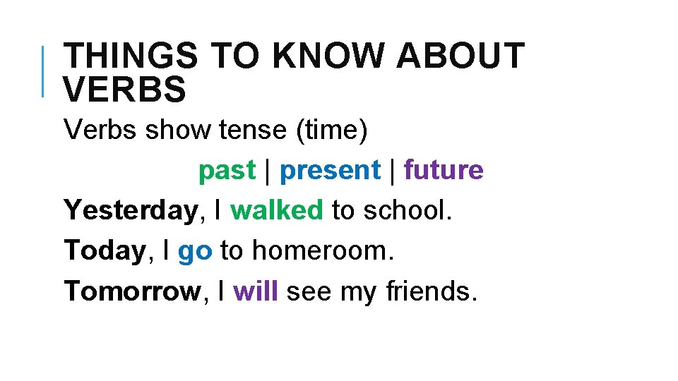 THINGS TO KNOW ABOUT VERBS Verbs show tense (time) past | present | future