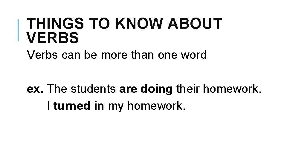 THINGS TO KNOW ABOUT VERBS Verbs can be more than one word ex. The