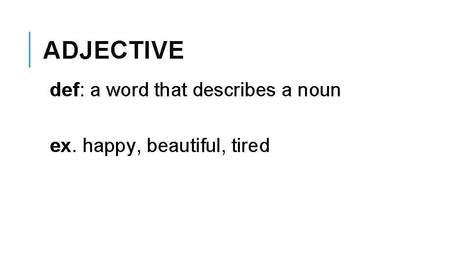 ADJECTIVE def: a word that describes a noun ex. happy, beautiful, tired 