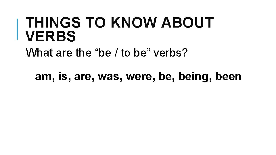 THINGS TO KNOW ABOUT VERBS What are the “be / to be” verbs? am,