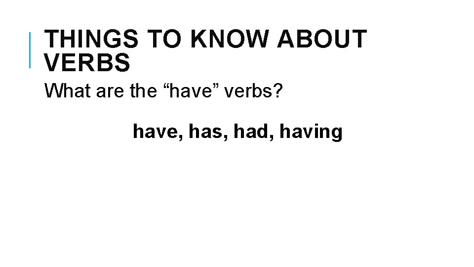 THINGS TO KNOW ABOUT VERBS What are the “have” verbs? have, has, had, having