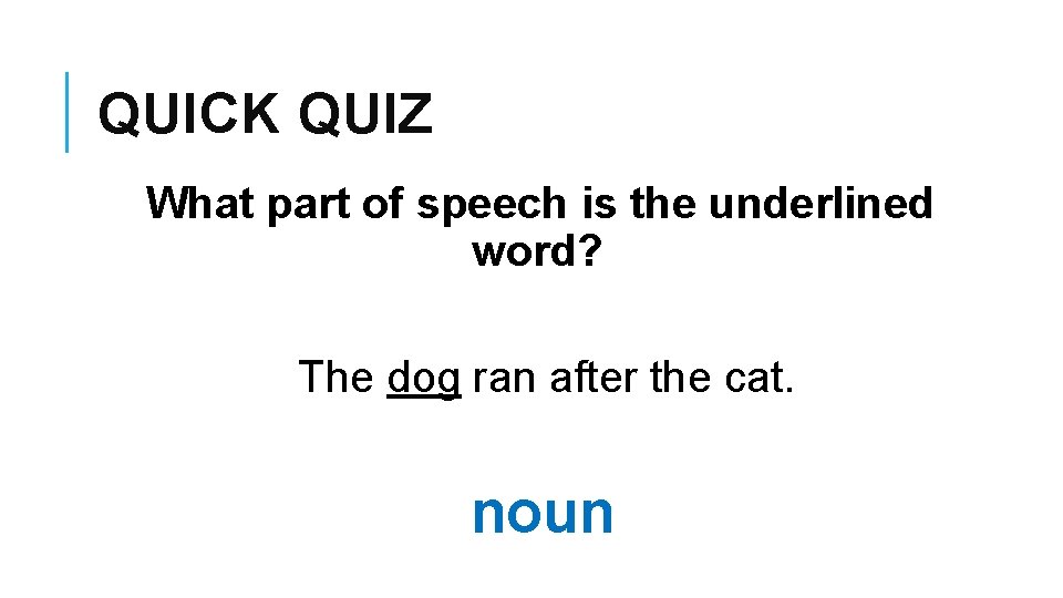 QUICK QUIZ What part of speech is the underlined word? The dog ran after