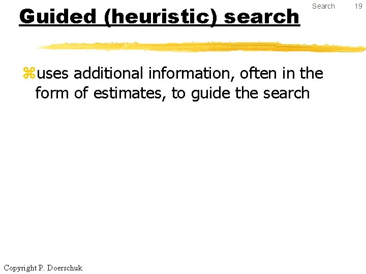 Guided (heuristic) search Search zuses additional information, often in the form of estimates, to