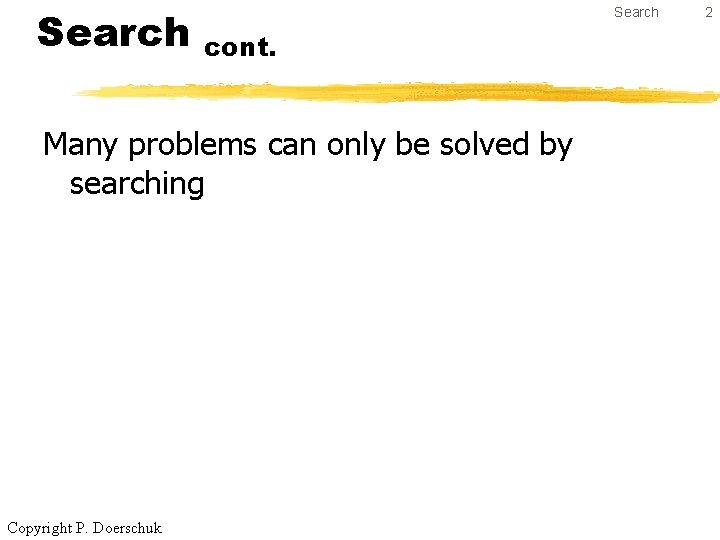 Search cont. Many problems can only be solved by searching Copyright P. Doerschuk 2