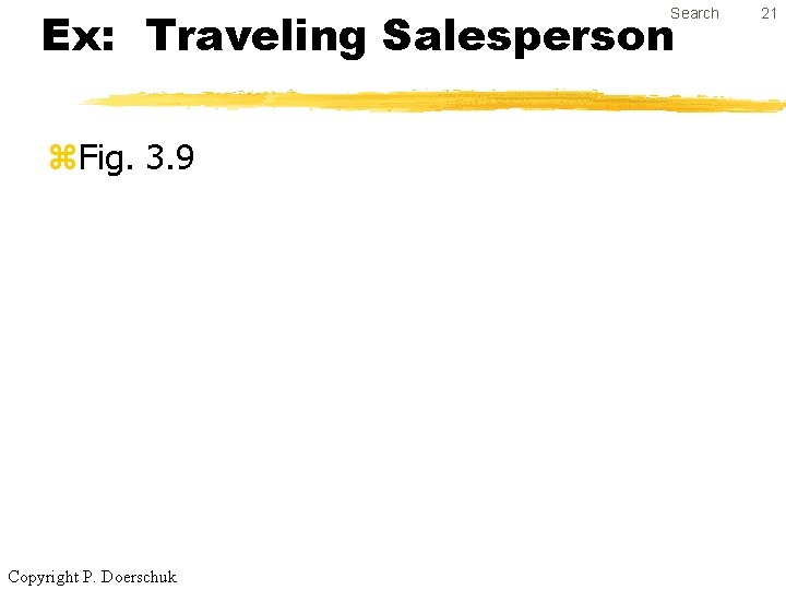 Ex: Traveling Salesperson Search z. Fig. 3. 9 Copyright P. Doerschuk 21 