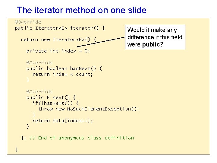 The iterator method on one slide @Override public Iterator<E> iterator() { return new Iterator<E>() The iterator method on one slide @Override public Iterator<E> iterator() { return new Iterator<E>()