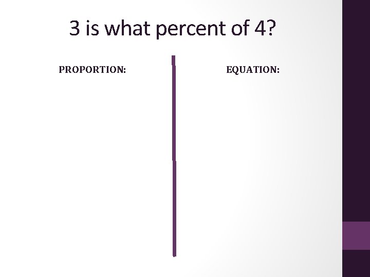 3 is what percent of 4? PROPORTION: EQUATION: 