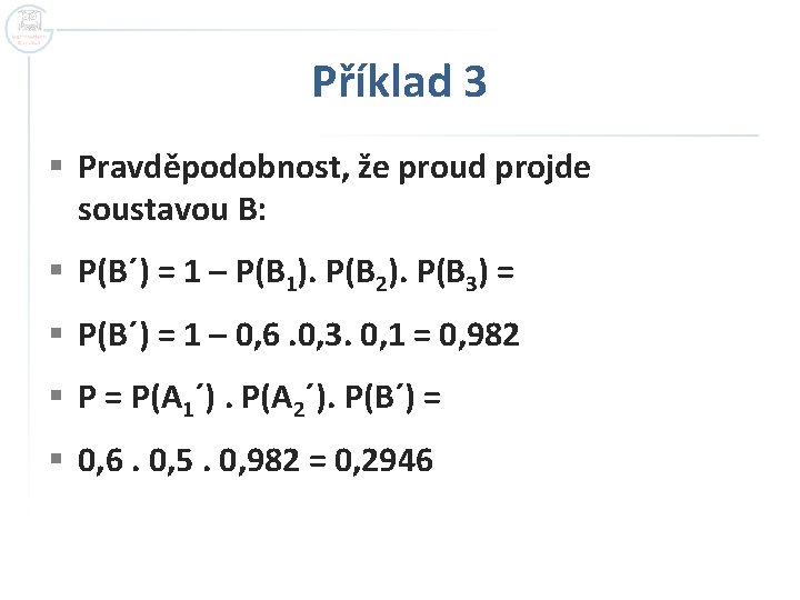 Příklad 3 § Pravděpodobnost, že proud projde soustavou B: § P(B´) = 1 – Příklad 3 § Pravděpodobnost, že proud projde soustavou B: § P(B´) = 1 –