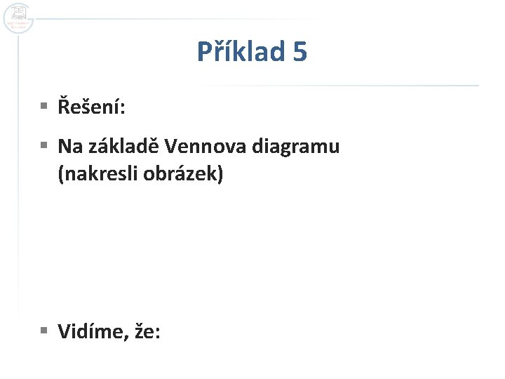 Příklad 5 § Řešení: § Na základě Vennova diagramu (nakresli obrázek) § Vidíme, že: Příklad 5 § Řešení: § Na základě Vennova diagramu (nakresli obrázek) § Vidíme, že: