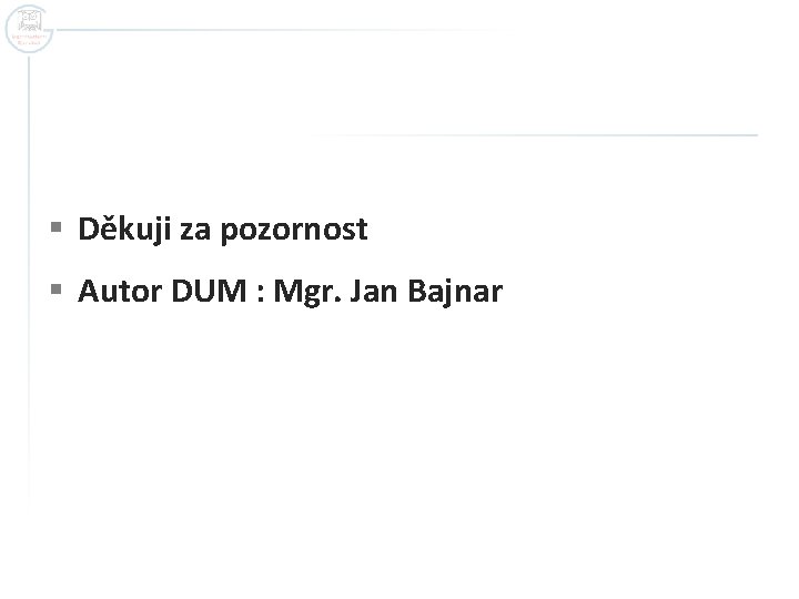 § Děkuji za pozornost § Autor DUM : Mgr. Jan Bajnar § Děkuji za pozornost § Autor DUM : Mgr. Jan Bajnar